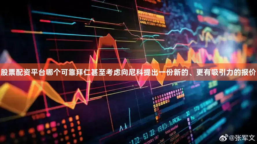 股票配资平台哪个可靠拜仁甚至考虑向尼科提出一份新的、更有吸引力的报价