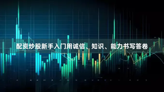 配资炒股新手入门用诚信、知识、能力书写答卷
