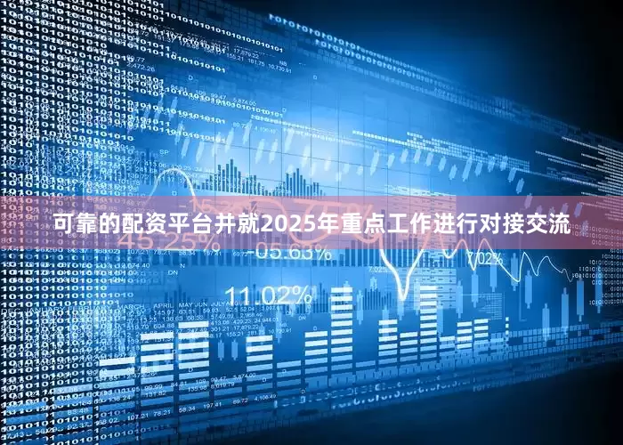 可靠的配资平台并就2025年重点工作进行对接交流