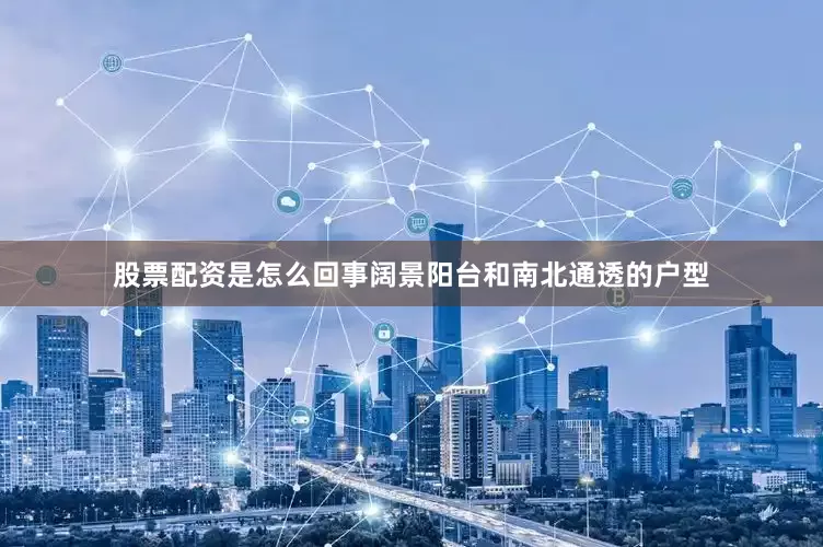 股票配资是怎么回事阔景阳台和南北通透的户型