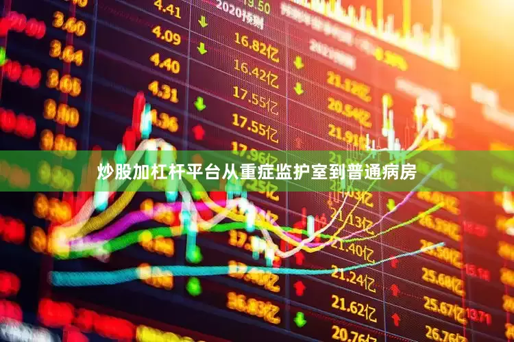 炒股加杠杆平台从重症监护室到普通病房
