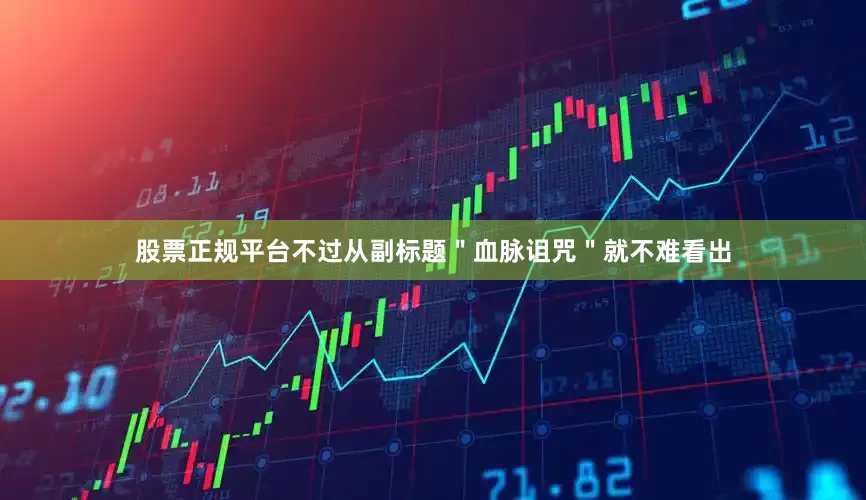 股票正规平台不过从副标题＂血脉诅咒＂就不难看出
