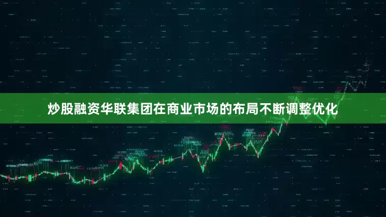 炒股融资华联集团在商业市场的布局不断调整优化