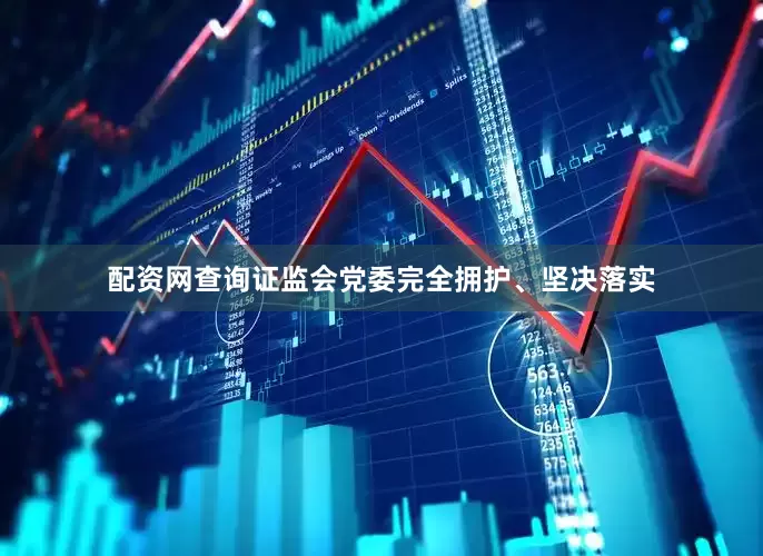 配资网查询证监会党委完全拥护、坚决落实