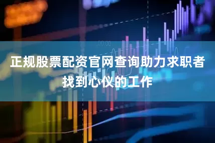 正规股票配资官网查询助力求职者找到心仪的工作