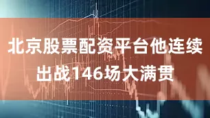 北京股票配资平台他连续出战146场大满贯