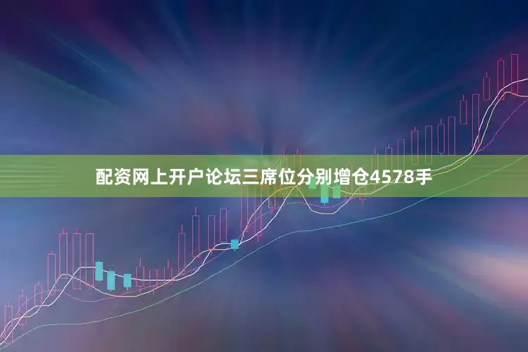 配资网上开户论坛三席位分别增仓4578手