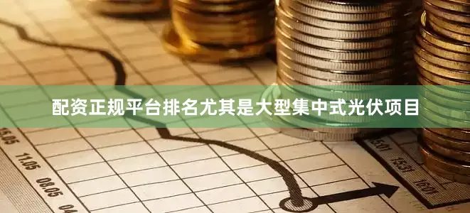配资正规平台排名尤其是大型集中式光伏项目