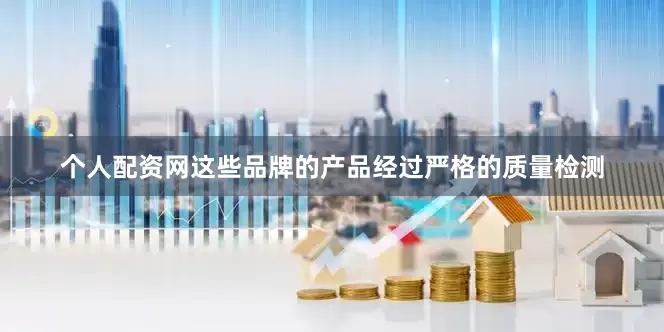 个人配资网这些品牌的产品经过严格的质量检测