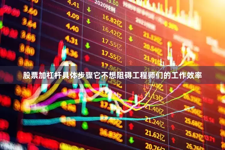 股票加杠杆具体步骤它不想阻碍工程师们的工作效率