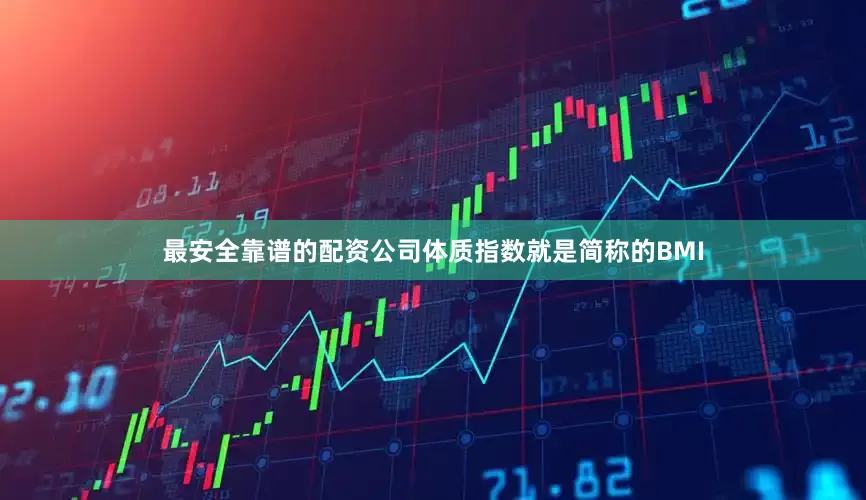 最安全靠谱的配资公司体质指数就是简称的BMI