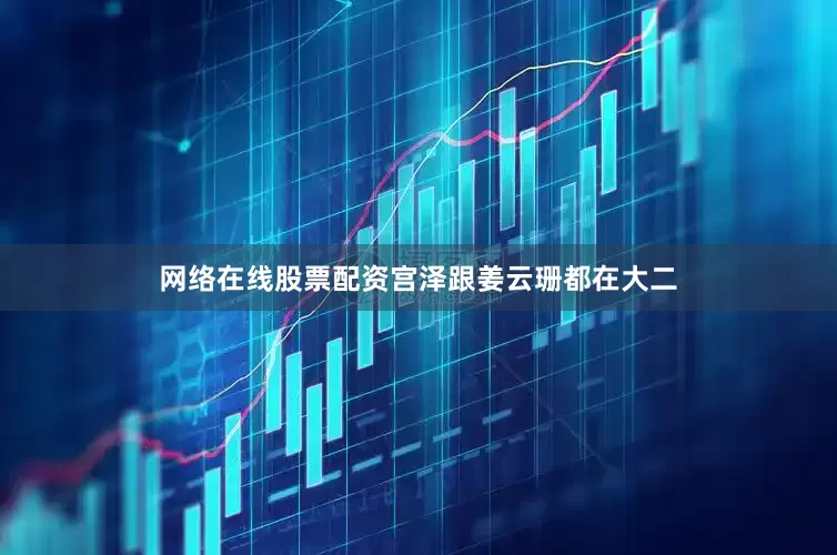网络在线股票配资宫泽跟姜云珊都在大二
