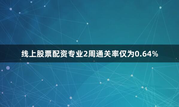 线上股票配资专业2周通关率仅为0.64%