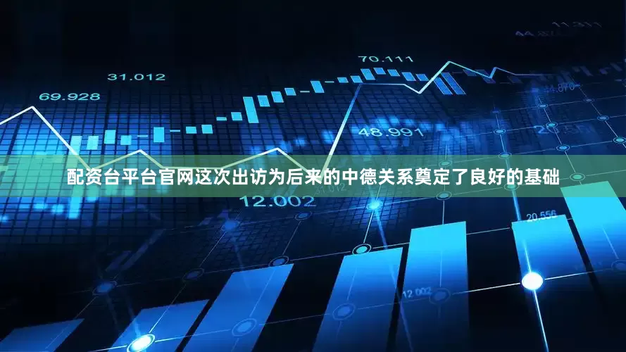 配资台平台官网这次出访为后来的中德关系奠定了良好的基础