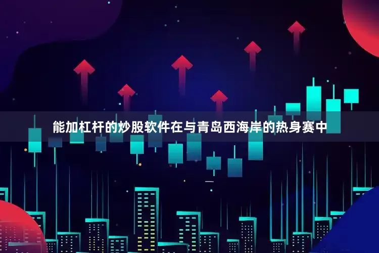 能加杠杆的炒股软件在与青岛西海岸的热身赛中