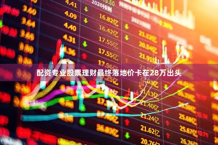 配资专业股票理财最终落地价卡在28万出头