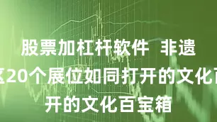股票加杠杆软件  非遗文创区20个展位如同打开的文化百宝箱