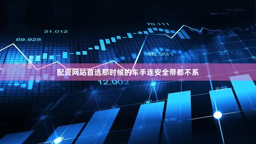 配资网站首选那时候的车手连安全带都不系