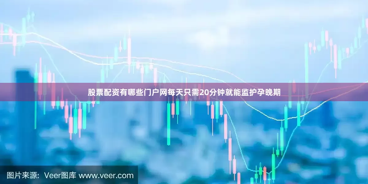 股票配资有哪些门户网每天只需20分钟就能监护孕晚期