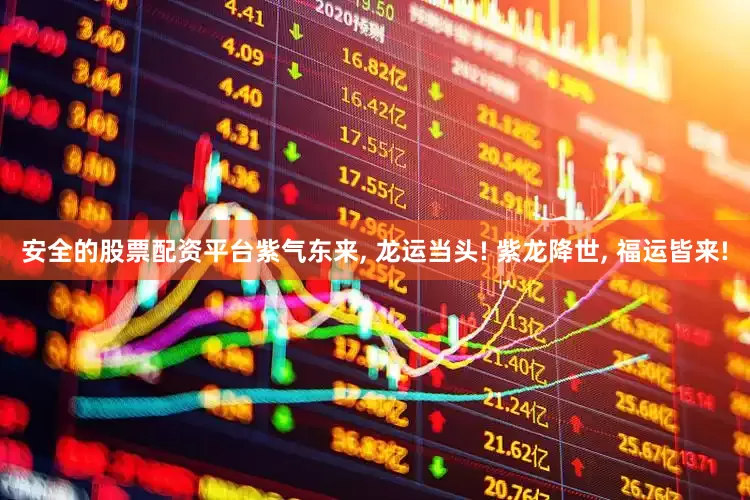 安全的股票配资平台紫气东来, 龙运当头! 紫龙降世, 福运皆来!