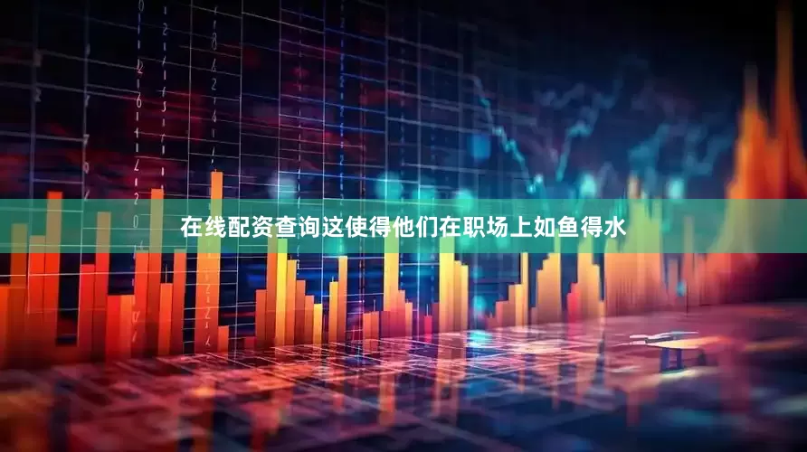 在线配资查询这使得他们在职场上如鱼得水