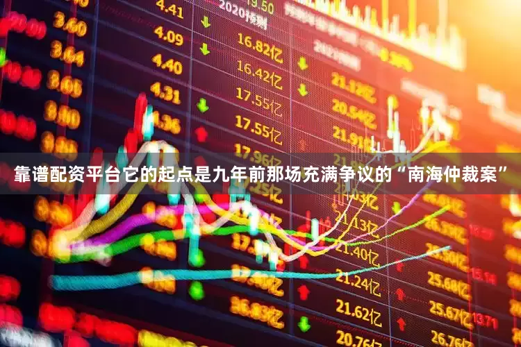 靠谱配资平台它的起点是九年前那场充满争议的“南海仲裁案”