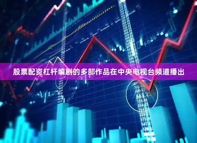 股票配资杠杆编剧的多部作品在中央电视台频道播出