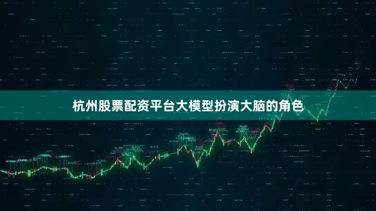 杭州股票配资平台大模型扮演大脑的角色