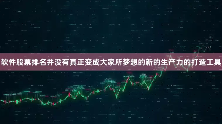 软件股票排名并没有真正变成大家所梦想的新的生产力的打造工具