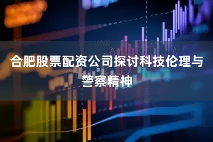 合肥股票配资公司探讨科技伦理与警察精神