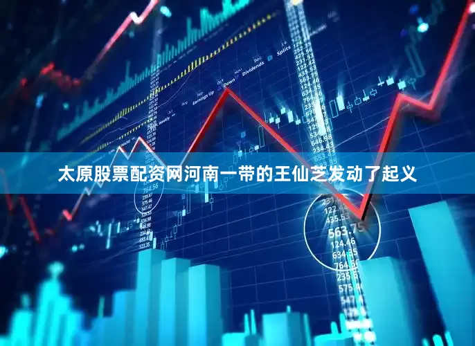 太原股票配资网河南一带的王仙芝发动了起义