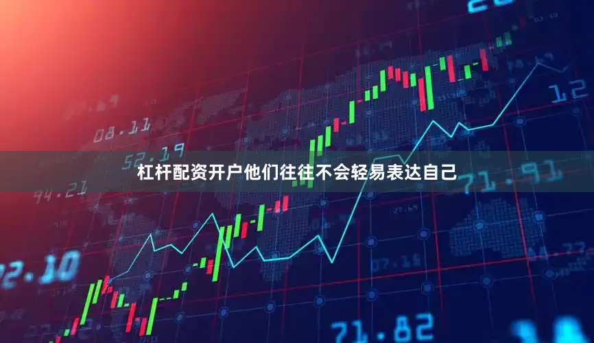 杠杆配资开户他们往往不会轻易表达自己