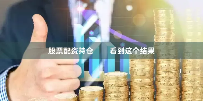 股票配资持仓        看到这个结果