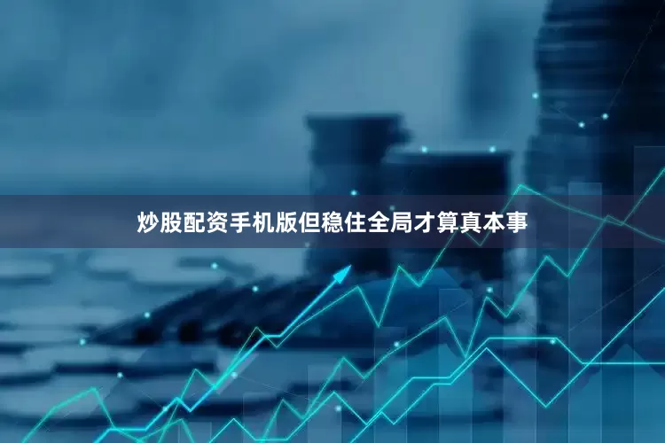 炒股配资手机版但稳住全局才算真本事