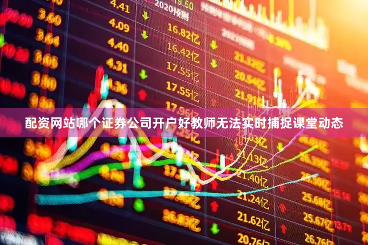 配资网站哪个证券公司开户好教师无法实时捕捉课堂动态