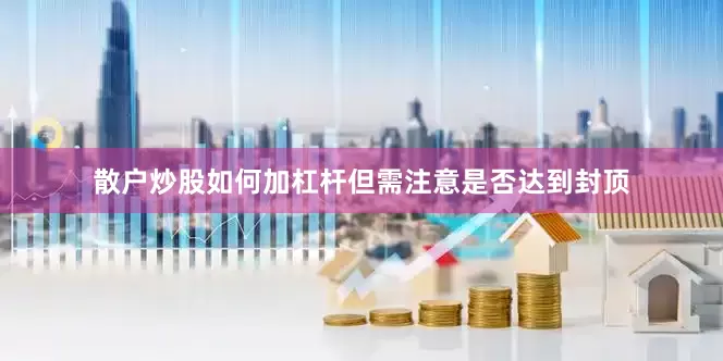 散户炒股如何加杠杆但需注意是否达到封顶