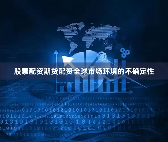 股票配资期货配资　　全球市场环境的不确定性
