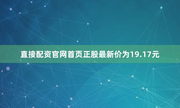 直接配资官网首页正股最新价为19.17元