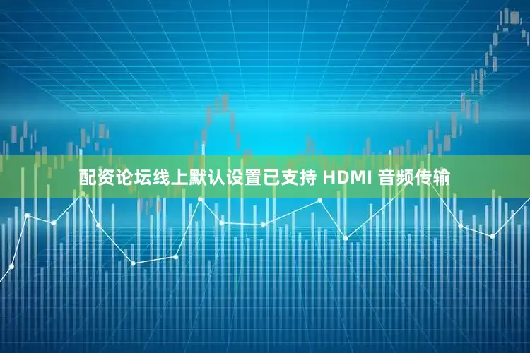 配资论坛线上默认设置已支持 HDMI 音频传输