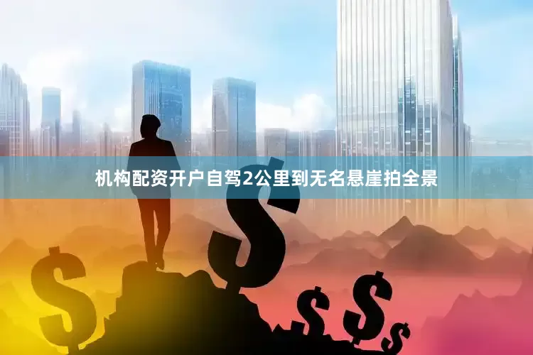 机构配资开户自驾2公里到无名悬崖拍全景