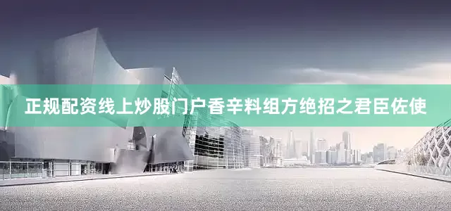 正规配资线上炒股门户香辛料组方绝招之君臣佐使