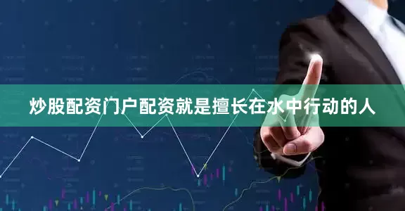 炒股配资门户配资就是擅长在水中行动的人