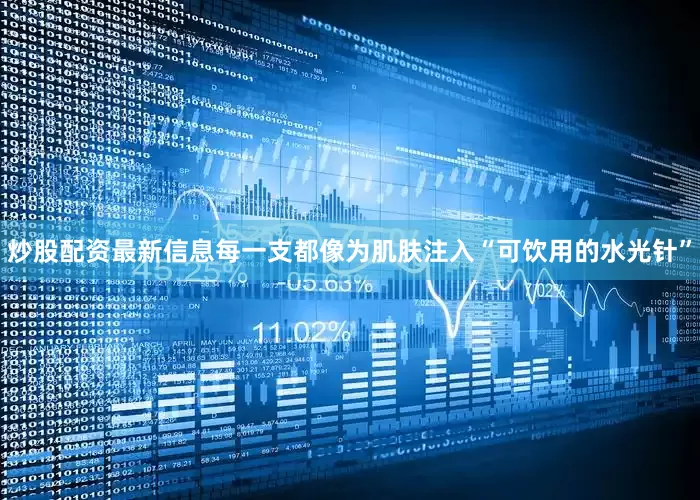 炒股配资最新信息每一支都像为肌肤注入“可饮用的水光针”
