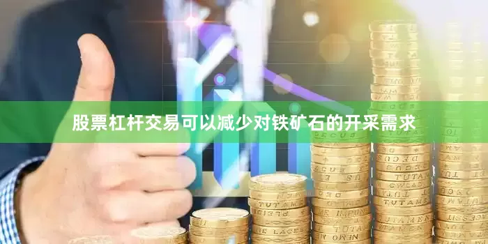 股票杠杆交易可以减少对铁矿石的开采需求