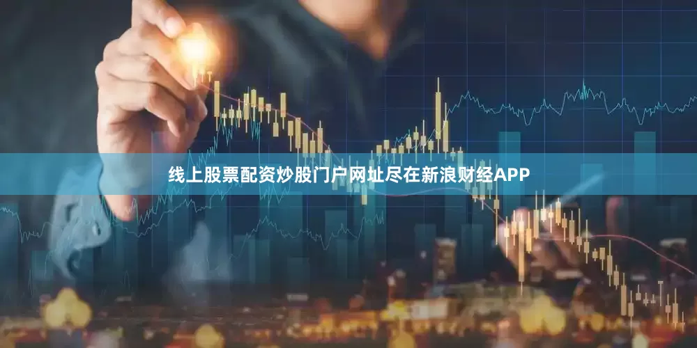 线上股票配资炒股门户网址尽在新浪财经APP
