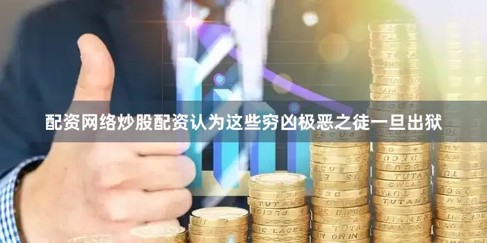 配资网络炒股配资认为这些穷凶极恶之徒一旦出狱