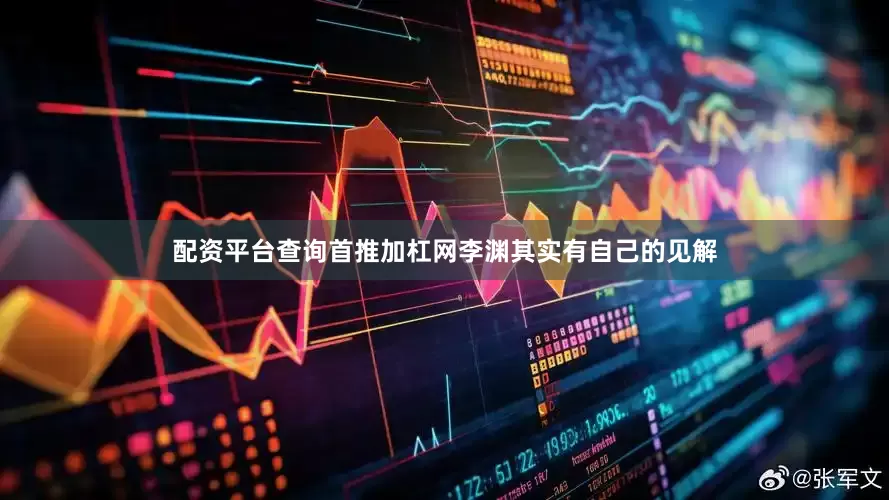 配资平台查询首推加杠网李渊其实有自己的见解
